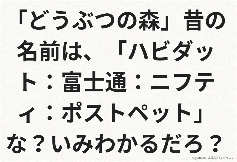 どうぶつの森 昔の名前は ハビダット 富士通 ニフティ ポストペット な いみわかるだろ