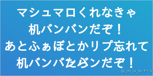 マシュマロくれなきゃ 机バンバンだぞ あとふぁぼとかリプ忘れてたら 机バンバンバンだぞ