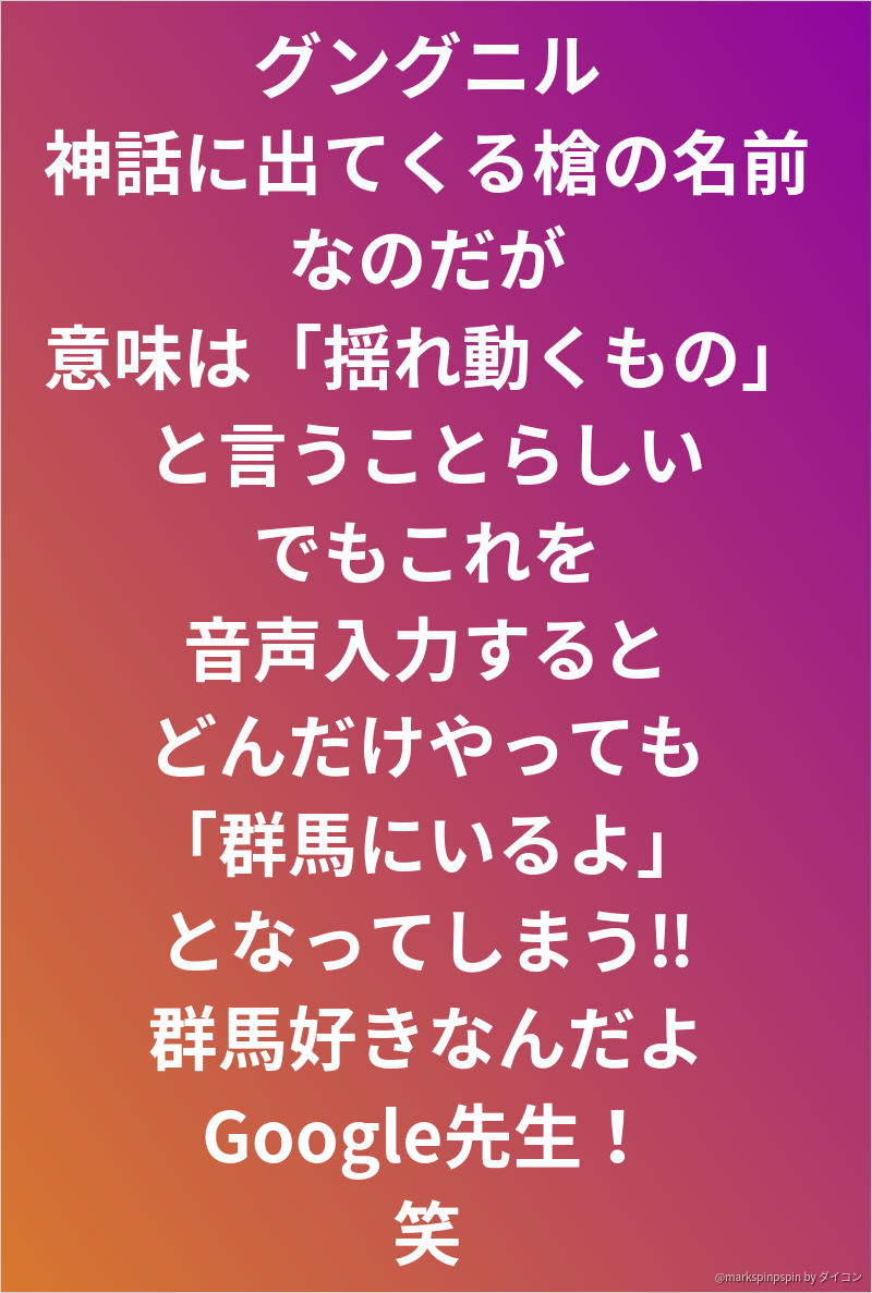 グングニル 神話に出てくる槍の名前なのだが 意味は 揺れ動くもの と言うことらしい でもこれを 音声