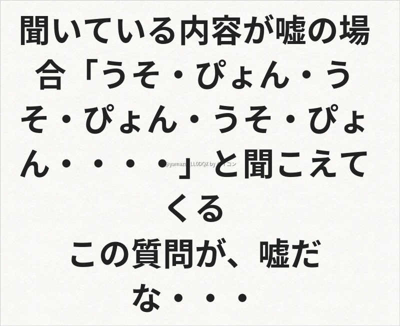 聞いている内容が嘘の場合 うそ ぴょん うそ ぴょん うそ ぴょん と聞こえてくる この質